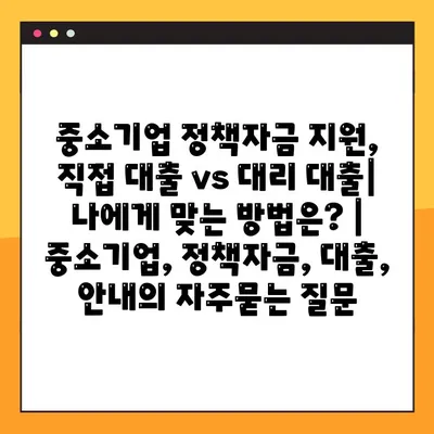 중소기업 정책자금 지원, 직접 대출 vs 대리 대출| 나에게 맞는 방법은? | 중소기업, 정책자금, 대출, 안내