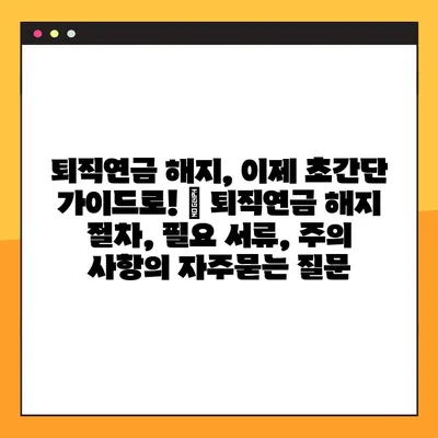 퇴직연금 해지, 이제 초간단 가이드로! | 퇴직연금 해지 절차, 필요 서류, 주의 사항