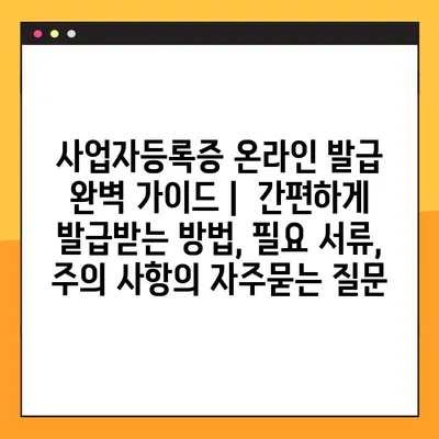 사업자등록증 온라인 발급 완벽 가이드 |  간편하게 발급받는 방법, 필요 서류, 주의 사항