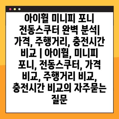 아이휠 미니피 포니 전동스쿠터 완벽 분석| 가격, 주행거리, 충전시간 비교 | 아이휠, 미니피 포니, 전동스쿠터, 가격 비교, 주행거리 비교, 충전시간 비교