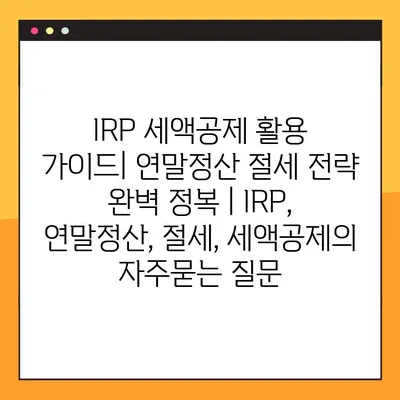 IRP 세액공제 활용 가이드| 연말정산 절세 전략 완벽 정복 | IRP, 연말정산, 절세, 세액공제
