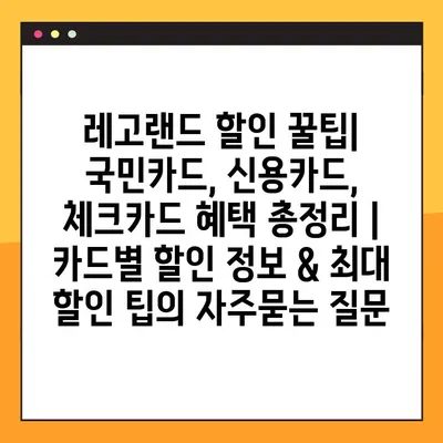 레고랜드 할인 꿀팁| 국민카드, 신용카드, 체크카드 혜택 총정리 | 카드별 할인 정보 & 최대 할인 팁