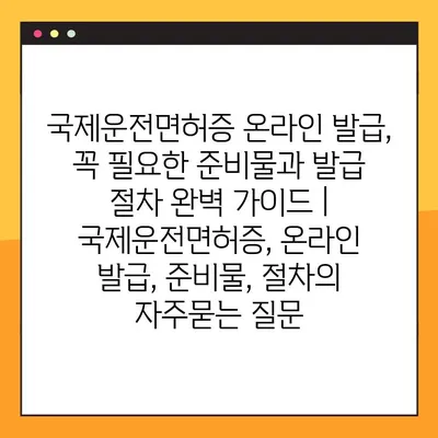 국제운전면허증 온라인 발급, 꼭 필요한 준비물과 발급 절차 완벽 가이드 | 국제운전면허증, 온라인 발급, 준비물, 절차
