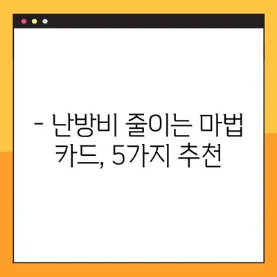 난방비 절약 꿀팁 & 난방용 가스료 할인 신용카드 5가지 추천 | 겨울철 난방비 부담 줄이는 실속있는 방법