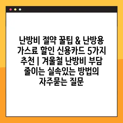 난방비 절약 꿀팁 & 난방용 가스료 할인 신용카드 5가지 추천 | 겨울철 난방비 부담 줄이는 실속있는 방법
