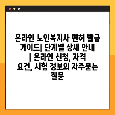 온라인 노인복지사 면허 발급 가이드| 단계별 상세 안내 | 온라인 신청, 자격 요건, 시험 정보