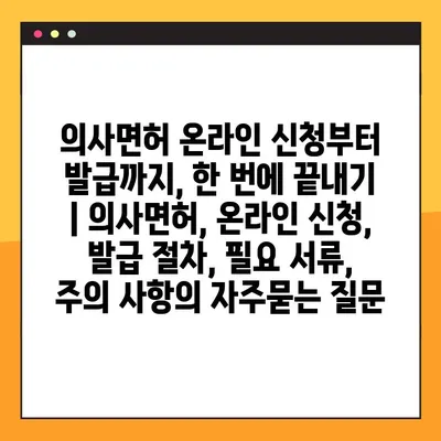 의사면허 온라인 신청부터 발급까지, 한 번에 끝내기 | 의사면허, 온라인 신청, 발급 절차, 필요 서류, 주의 사항