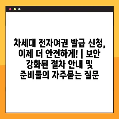 차세대 전자여권 발급 신청, 이제 더 안전하게! | 보안 강화된 절차 안내 및 준비물