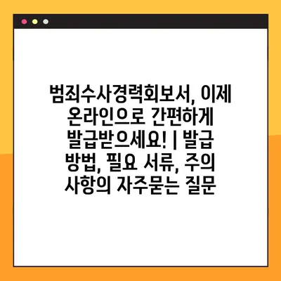 범죄수사경력회보서, 이제 온라인으로 간편하게 발급받으세요! | 발급 방법, 필요 서류, 주의 사항