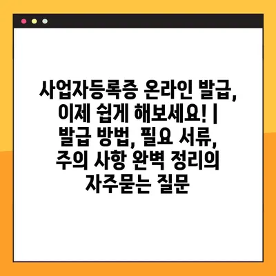 사업자등록증 온라인 발급, 이제 쉽게 해보세요! | 발급 방법, 필요 서류, 주의 사항 완벽 정리