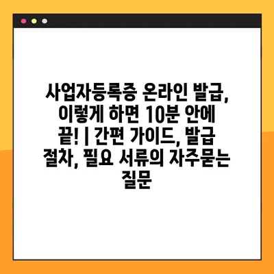 사업자등록증 온라인 발급, 이렇게 하면 10분 안에 끝! | 간편 가이드, 발급 절차, 필요 서류