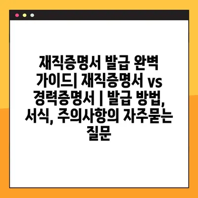 재직증명서 발급 완벽 가이드| 재직증명서 vs 경력증명서 | 발급 방법, 서식, 주의사항