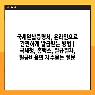 국세완납증명서, 온라인으로 간편하게 발급받는 방법 | 국세청, 홈택스, 발급절차, 발급비용