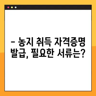 농지 취득 자격증명 발급, 이렇게 하면 쉽게 끝! | 농지법, 자격증명 발급절차, 서류, 주의사항