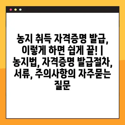 농지 취득 자격증명 발급, 이렇게 하면 쉽게 끝! | 농지법, 자격증명 발급절차, 서류, 주의사항