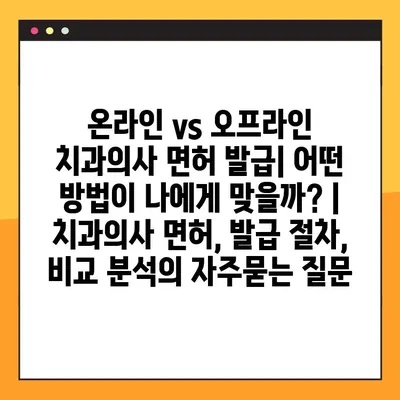 온라인 vs 오프라인 치과의사 면허 발급| 어떤 방법이 나에게 맞을까? | 치과의사 면허, 발급 절차, 비교 분석