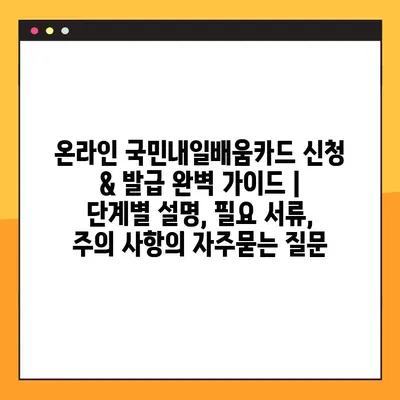 온라인 국민내일배움카드 신청 & 발급 완벽 가이드 | 단계별 설명, 필요 서류, 주의 사항