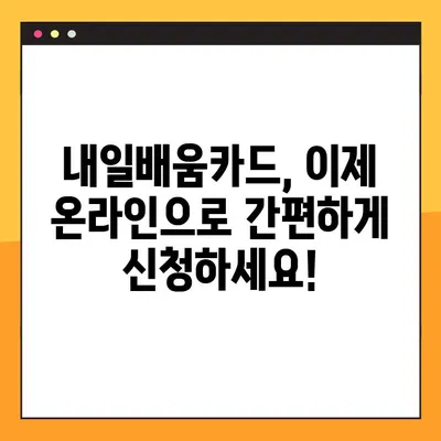 국민내일배움카드 신청부터 발급까지, 온라인으로 한번에 해결하세요! | 내일배움카드, 온라인 신청, 발급, 가이드, 꿀팁