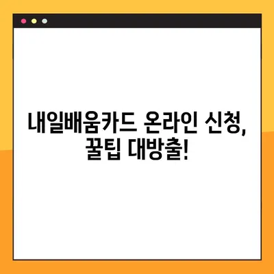 국민내일배움카드 신청부터 발급까지, 온라인으로 한번에 해결하세요! | 내일배움카드, 온라인 신청, 발급, 가이드, 꿀팁