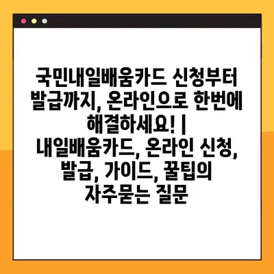 국민내일배움카드 신청부터 발급까지, 온라인으로 한번에 해결하세요! | 내일배움카드, 온라인 신청, 발급, 가이드, 꿀팁
