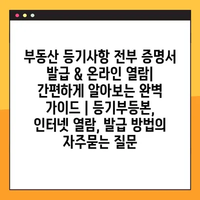 부동산 등기사항 전부 증명서 발급 & 온라인 열람| 간편하게 알아보는 완벽 가이드 | 등기부등본, 인터넷 열람, 발급 방법
