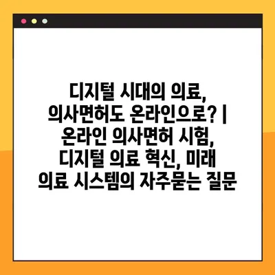 디지털 시대의 의료, 의사면허도 온라인으로? | 온라인 의사면허 시험, 디지털 의료 혁신, 미래 의료 시스템
