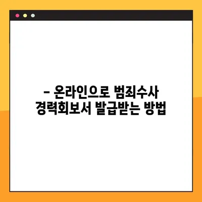 범죄수사 경력회보서, 이제 온라인으로 간편하게 발급하세요! | 발급 방법, 필요서류, 주의사항
