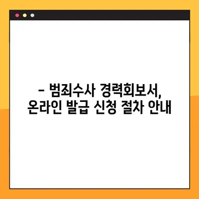 범죄수사 경력회보서, 이제 온라인으로 간편하게 발급하세요! | 발급 방법, 필요서류, 주의사항