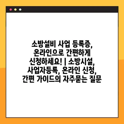 소방설비 사업 등록증, 온라인으로 간편하게 신청하세요! | 소방시설, 사업자등록, 온라인 신청, 간편 가이드