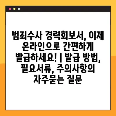 범죄수사 경력회보서, 이제 온라인으로 간편하게 발급하세요! | 발급 방법, 필요서류, 주의사항