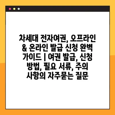 차세대 전자여권, 오프라인 & 온라인 발급 신청 완벽 가이드 | 여권 발급, 신청 방법, 필요 서류, 주의 사항