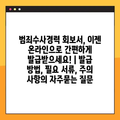 범죄수사경력 회보서, 이젠 온라인으로 간편하게 발급받으세요! | 발급 방법, 필요 서류, 주의 사항
