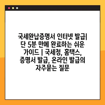 국세완납증명서 인터넷 발급| 단 5분 만에 완료하는 쉬운 가이드 | 국세청, 홈택스, 증명서 발급, 온라인 발급