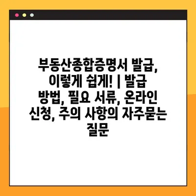 부동산종합증명서 발급, 이렇게 쉽게! | 발급 방법, 필요 서류, 온라인 신청, 주의 사항