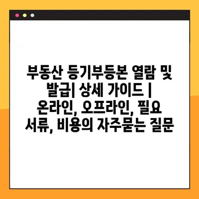 부동산 등기부등본 열람 및 발급| 상세 가이드 | 온라인, 오프라인, 필요 서류, 비용