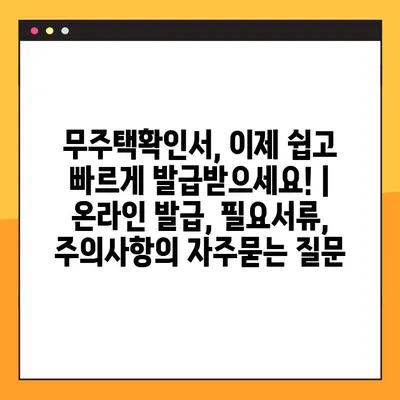 무주택확인서, 이제 쉽고 빠르게 발급받으세요! | 온라인 발급, 필요서류, 주의사항