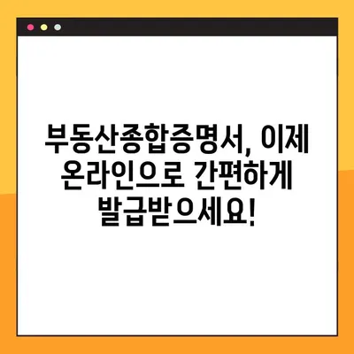 부동산종합증명서 온라인 발급, 이제 쉽고 빠르게! | 인터넷 발급, 필요 서류, 발급 비용, 주의사항