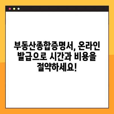 부동산종합증명서 온라인 발급, 이제 쉽고 빠르게! | 인터넷 발급, 필요 서류, 발급 비용, 주의사항