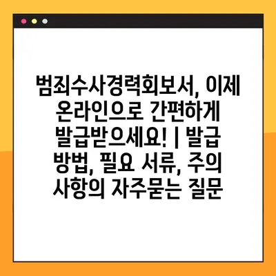 범죄수사경력회보서, 이제 온라인으로 간편하게 발급받으세요! | 발급 방법, 필요 서류, 주의 사항