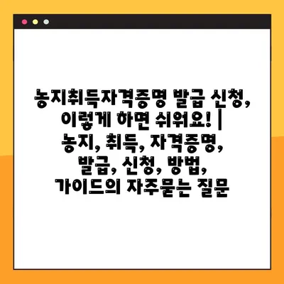 농지취득자격증명 발급 신청, 이렇게 하면 쉬워요! | 농지, 취득, 자격증명, 발급, 신청, 방법, 가이드