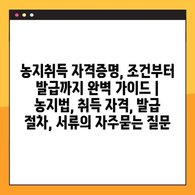 농지취득 자격증명, 조건부터 발급까지 완벽 가이드 | 농지법, 취득 자격, 발급 절차, 서류