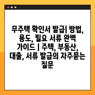 무주택 확인서 발급| 방법, 용도, 필요 서류 완벽 가이드 | 주택, 부동산, 대출, 서류 발급