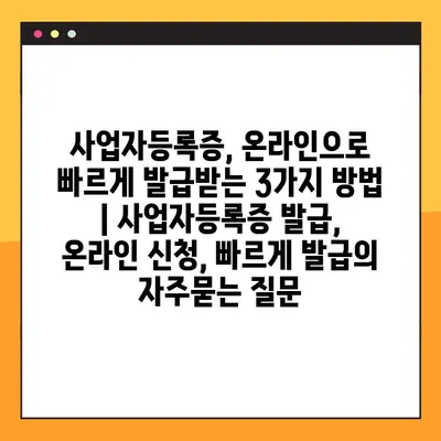 사업자등록증, 온라인으로 빠르게 발급받는 3가지 방법 | 사업자등록증 발급, 온라인 신청, 빠르게 발급