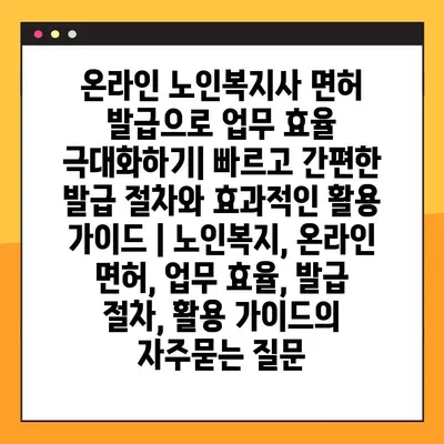 온라인 노인복지사 면허 발급으로 업무 효율 극대화하기| 빠르고 간편한 발급 절차와 효과적인 활용 가이드 | 노인복지, 온라인 면허, 업무 효율, 발급 절차, 활용 가이드