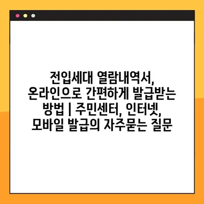 전입세대 열람내역서, 온라인으로 간편하게 발급받는 방법 | 주민센터, 인터넷, 모바일 발급