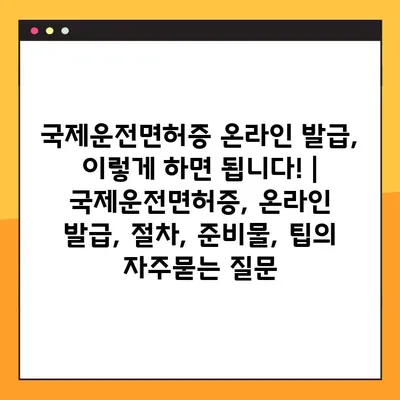 국제운전면허증 온라인 발급, 이렇게 하면 됩니다! | 국제운전면허증, 온라인 발급, 절차, 준비물, 팁