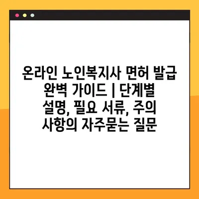 온라인 노인복지사 면허 발급 완벽 가이드 | 단계별 설명, 필요 서류, 주의 사항