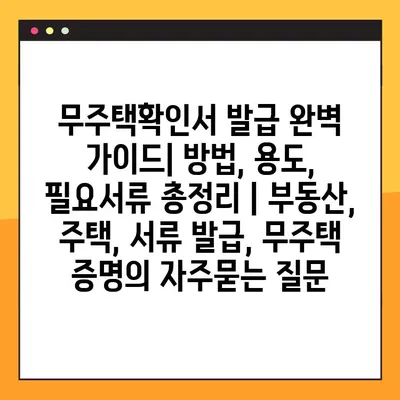 무주택확인서 발급 완벽 가이드| 방법, 용도, 필요서류 총정리 | 부동산, 주택, 서류 발급, 무주택 증명