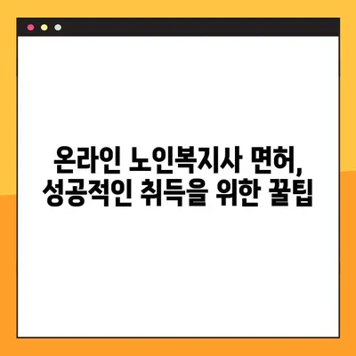 온라인 노인복지사 면허 취득, 시간과 노력 절약하는 꿀팁 | 온라인 교육, 시험 준비, 면허 취득 가이드