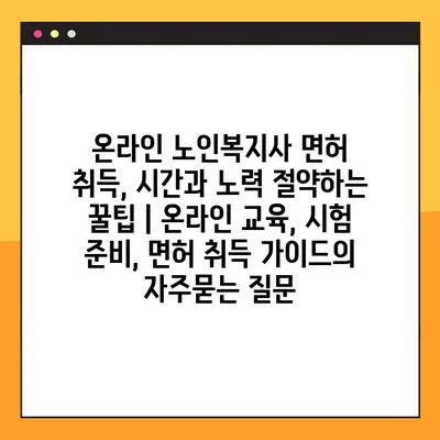 온라인 노인복지사 면허 취득, 시간과 노력 절약하는 꿀팁 | 온라인 교육, 시험 준비, 면허 취득 가이드